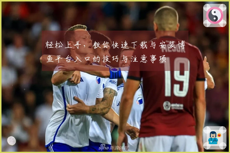 轻松上手，教你快速下载与安装博鱼平台入口的技巧与注意事项