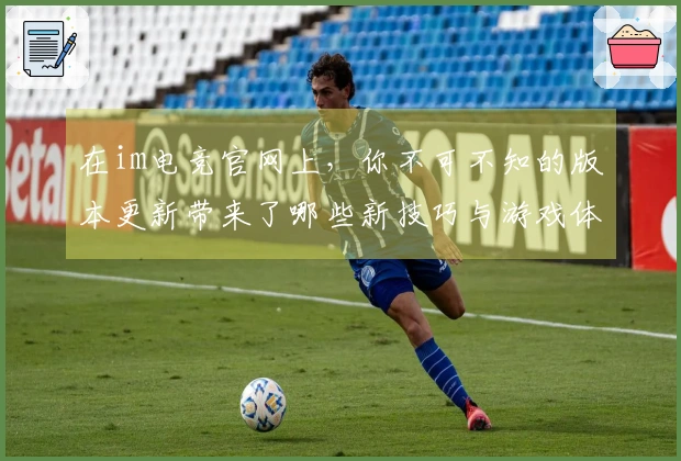 在im电竞官网上，你不可不知的版本更新带来了哪些新技巧与游戏体验？