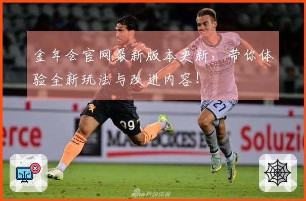 金年会官网最新版本更新，带你体验全新玩法与改进内容！