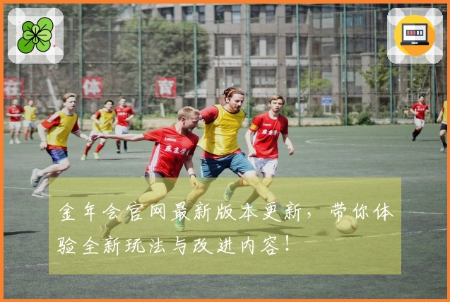 金年会官网最新版本更新，带你体验全新玩法与改进内容！